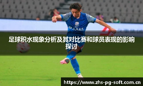 足球积水现象分析及其对比赛和球员表现的影响探讨